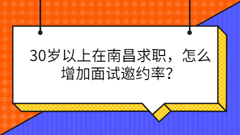 30岁以上在南昌求职，怎么增加面试邀约率？