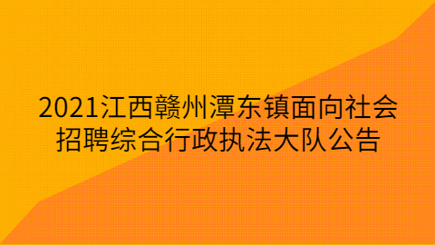2021江西赣州潭东镇面向社会招聘综合行政执法大队公告