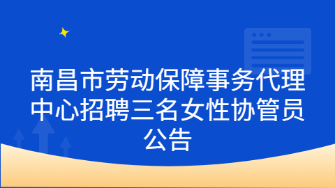 南昌市劳动保障事务代理中心招聘三名女性协管员公告