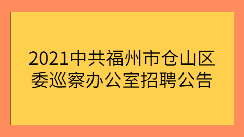 2021中共福州市仓山区委巡察办公室招聘公告
