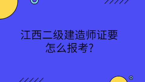江西二级建造师证要怎么报考?
