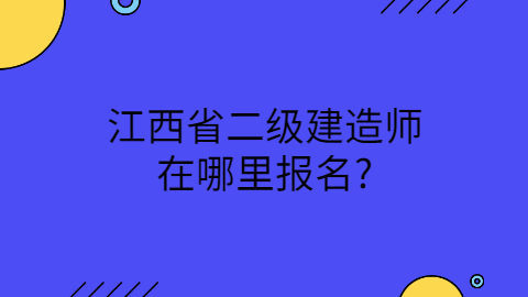 江西省二级建造师在哪里报名?