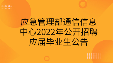 应急管理部通信信息中心2022年公开招聘应届毕业生公告