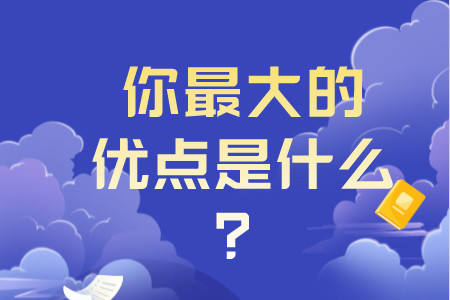 求职面试技巧：面试官问你觉得你最大的优点是什么？该怎么回答？