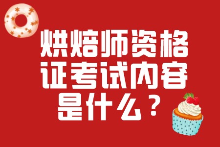 职场百科：烘焙师资格证考试内容是什么？