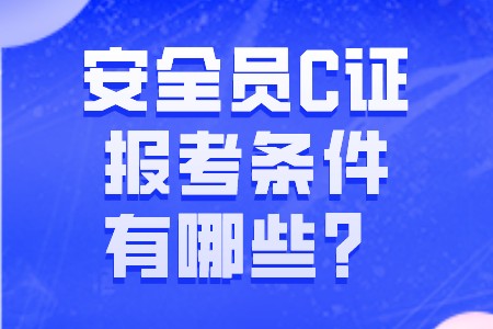 职场百科：安全员C证报考条件有哪些？