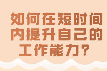 职场心理：如何在短时间内提升自己的工作能力？