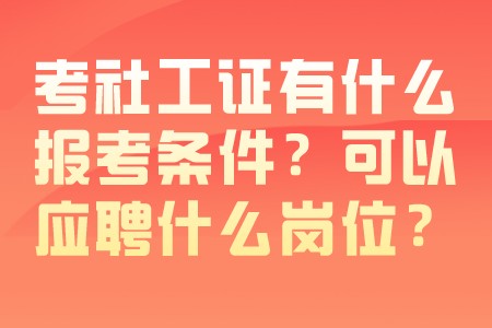 职场信息：考社工证有什么报考条件？可以应聘什么岗位？