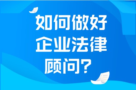 职场技巧：如何做好企业法律顾问？