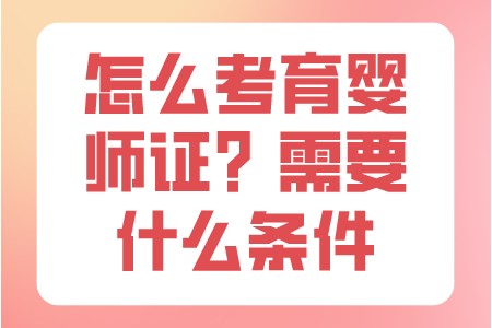 职场技巧：怎么考育婴师证？需要什么条件？