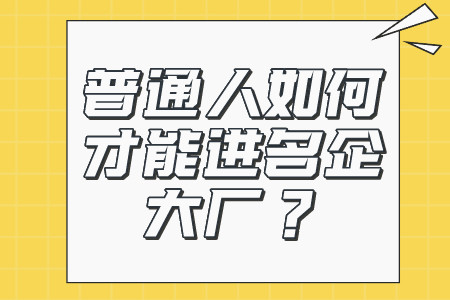 职场技巧：普通人如何才能进名企大厂？