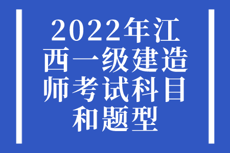 2022年江西一级建造师考试科目和题型