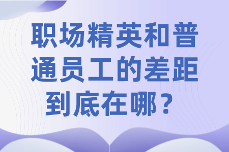 职场精英和普通员工的差距，到底在哪？