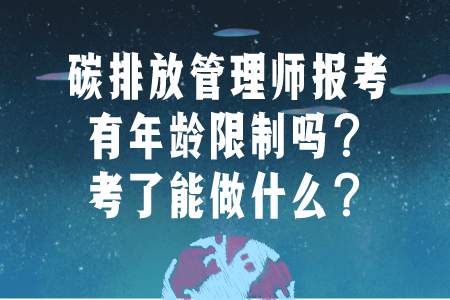 碳排放管理师报考有年龄限制吗？考了能做什么？