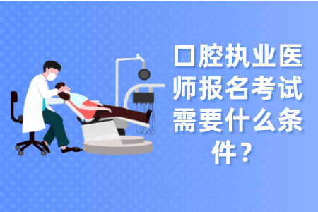 口腔执业医师报名考试需要什么条件？