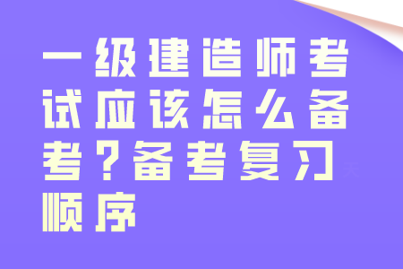 一级建造师考试应该怎么备考?备考复习顺序