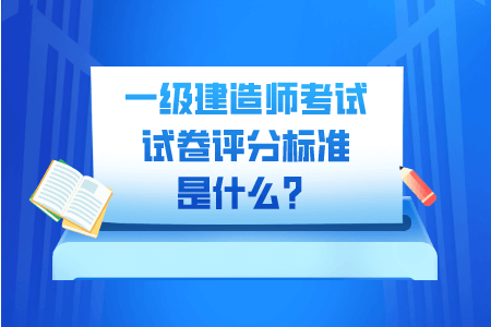 一级建造师考试试卷评分标准是什么？