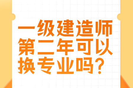 一级建造师第二年可以换专业吗?