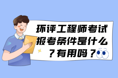 环评工程师考试报考条件是什么？有用吗？