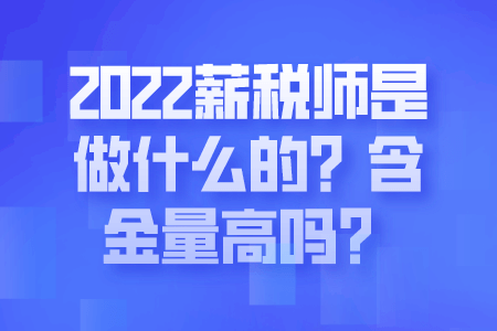 2022薪税师是做什么的？含金量高吗？