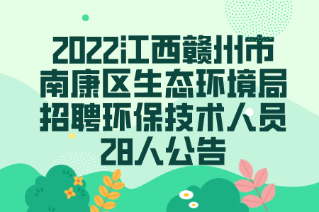 2022江西赣州市南康区生态环境局招聘环保技术人员28人公告