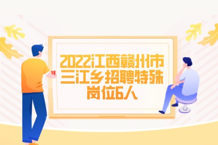 2022江西赣州市三江乡招聘特殊岗位6人公告