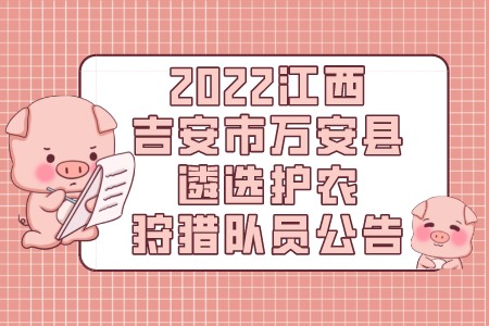 2022江西吉安市万安县遴选护农狩猎队员公告