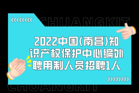 2022中国(南昌)知识产权保护中心编外聘用制人员招聘1人