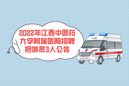 2022年江西中医药大学附属医院招聘担架员3人公告