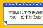 在南昌找工作要如何写好一份求职信呢?