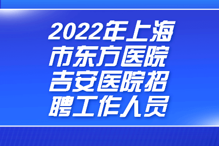 2022年上海市东方医院吉安医院招聘工作人员