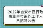 2022年吉安市直行政事业单位编外工作人员招聘公告