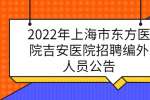 2022年上海市东方医院吉安医院招聘编外人员公告