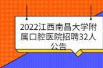 2022江西南昌大学附属口腔医院招聘32人公告