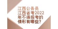 江西公务员江西省考2022年不得报考的情形有哪些?