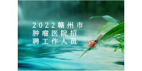 赣州招聘：2022赣州市肿瘤医院招聘工作人员