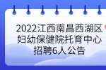 2022江西南昌西湖区妇幼保健院托育中心招聘6人公告