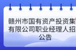 赣州市国有资产投资集团有限公司职业经理人招聘公告