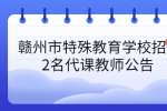赣州市特殊教育学校招募2名代课教师公告 