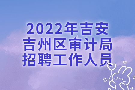 吉安招聘：2022年吉安吉州区审计局招聘工作人员