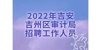 吉安招聘：2022年吉安吉州区审计局招聘工作人员