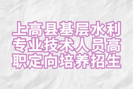 宜春招聘：上高县基层水利专业技术人员高职定向培养招生