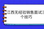 江西无经验销售面试三个技巧