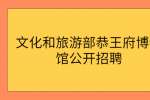 文化和旅游部恭王府博物馆公开招聘