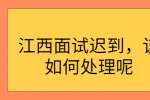 江西面试迟到，该如何处理呢
