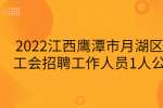 2022江西鹰潭市月湖区总工会招聘工作人员1人公告