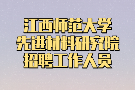 江西师范大学先进材料研究院招聘工作人员