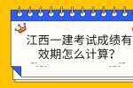 江西一建考试成绩有效期怎么计算？