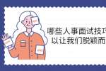 哪些人事面试技巧可以让我们脱颖而出