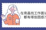 在南昌找工作面试时都有哪些困惑？